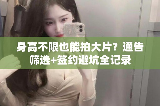 全国身高不限也能拍大片？通告筛选+签约避坑全记录